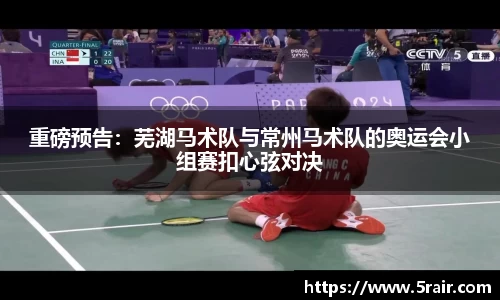 重磅预告：芜湖马术队与常州马术队的奥运会小组赛扣心弦对决