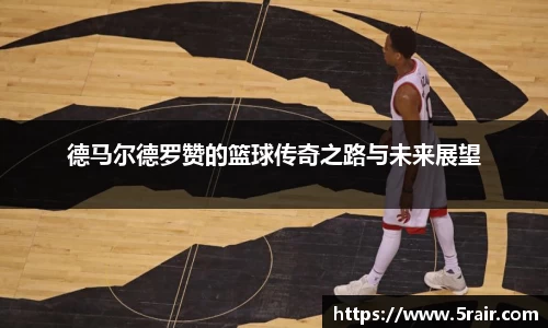 德马尔德罗赞的篮球传奇之路与未来展望