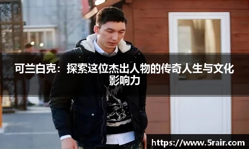 可兰白克：探索这位杰出人物的传奇人生与文化影响力