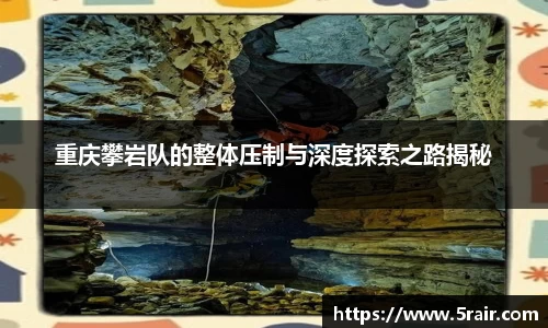 重庆攀岩队的整体压制与深度探索之路揭秘