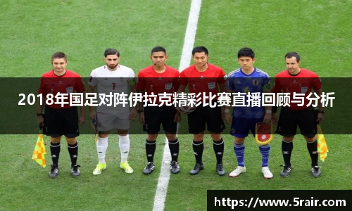 2018年国足对阵伊拉克精彩比赛直播回顾与分析